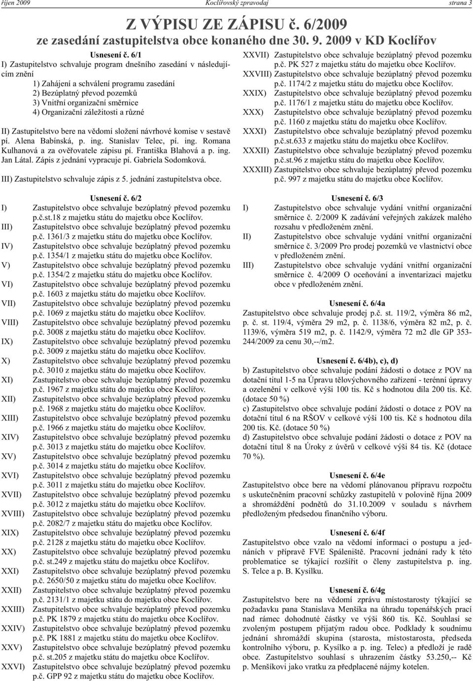 cím znění XXVIII) Zstupitelsto obce schluje bezúpltný přeod pozemku 1) Zhájení schálení progrmu zsedání p.č. 1174/2 z mjetku státu do mjetku obce Koclířo.