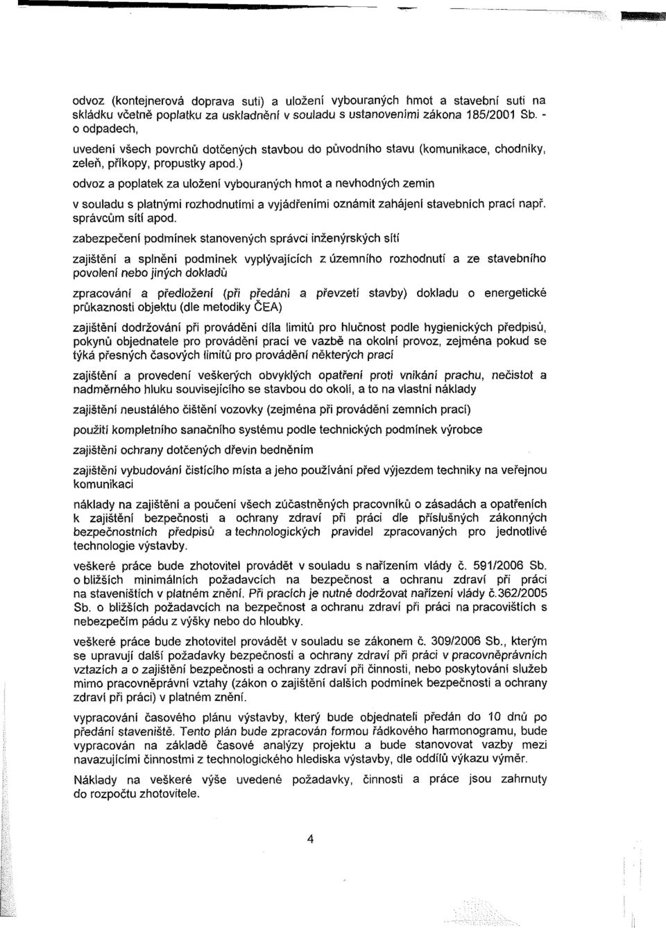 ) odvoz a poplatek za uložení vybouraných hmot a nevhodných zemin v souladu s platnými rozhodnutími a vyjádřeními oznámit zahájení stavebních prací např. správcům sítí apod.