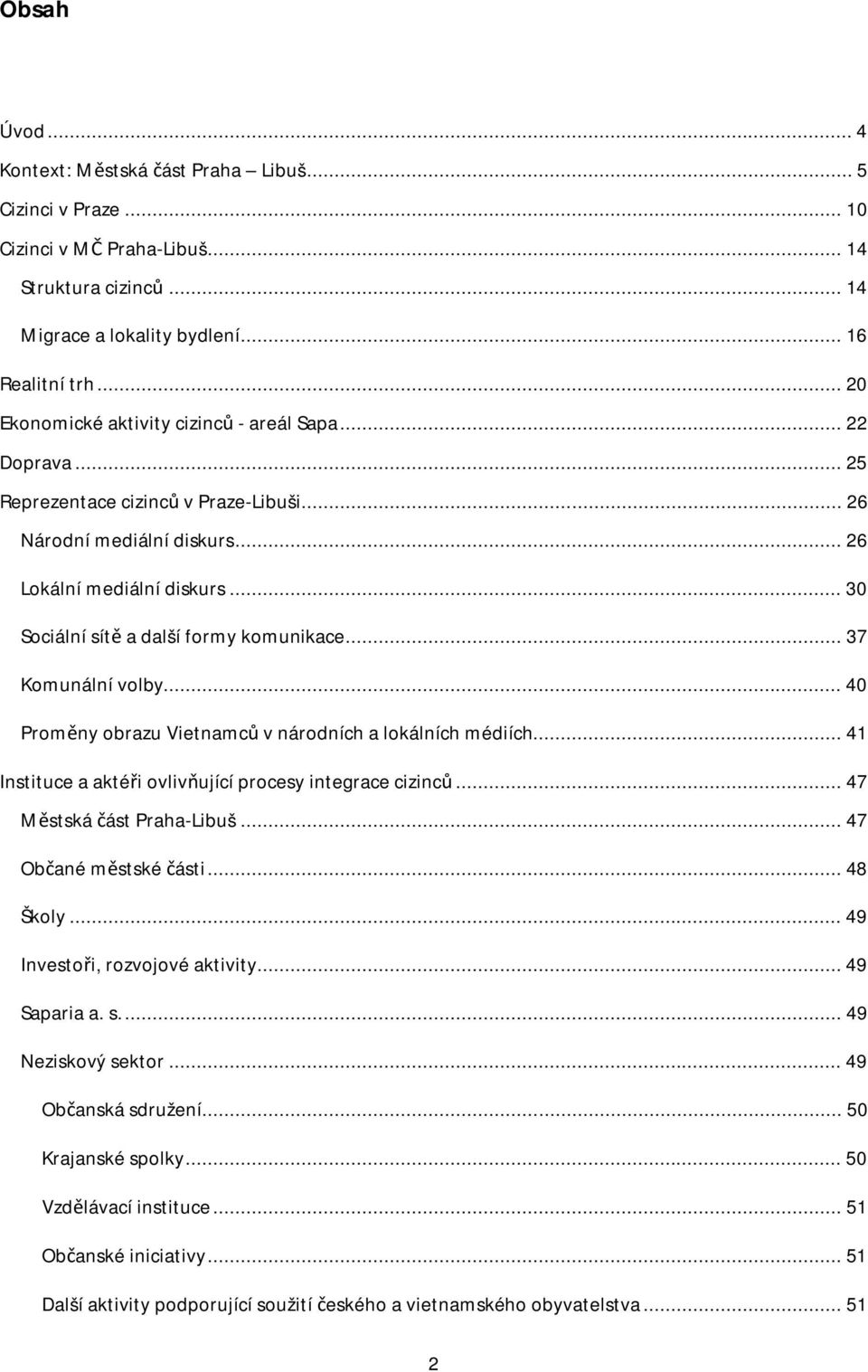 .. 30 Sociální sítě a další formy komunikace... 37 Komunální volby... 40 Proměny obrazu Vietnamců v národních a lokálních médiích... 41 Instituce a aktéři ovlivňující procesy integrace cizinců.