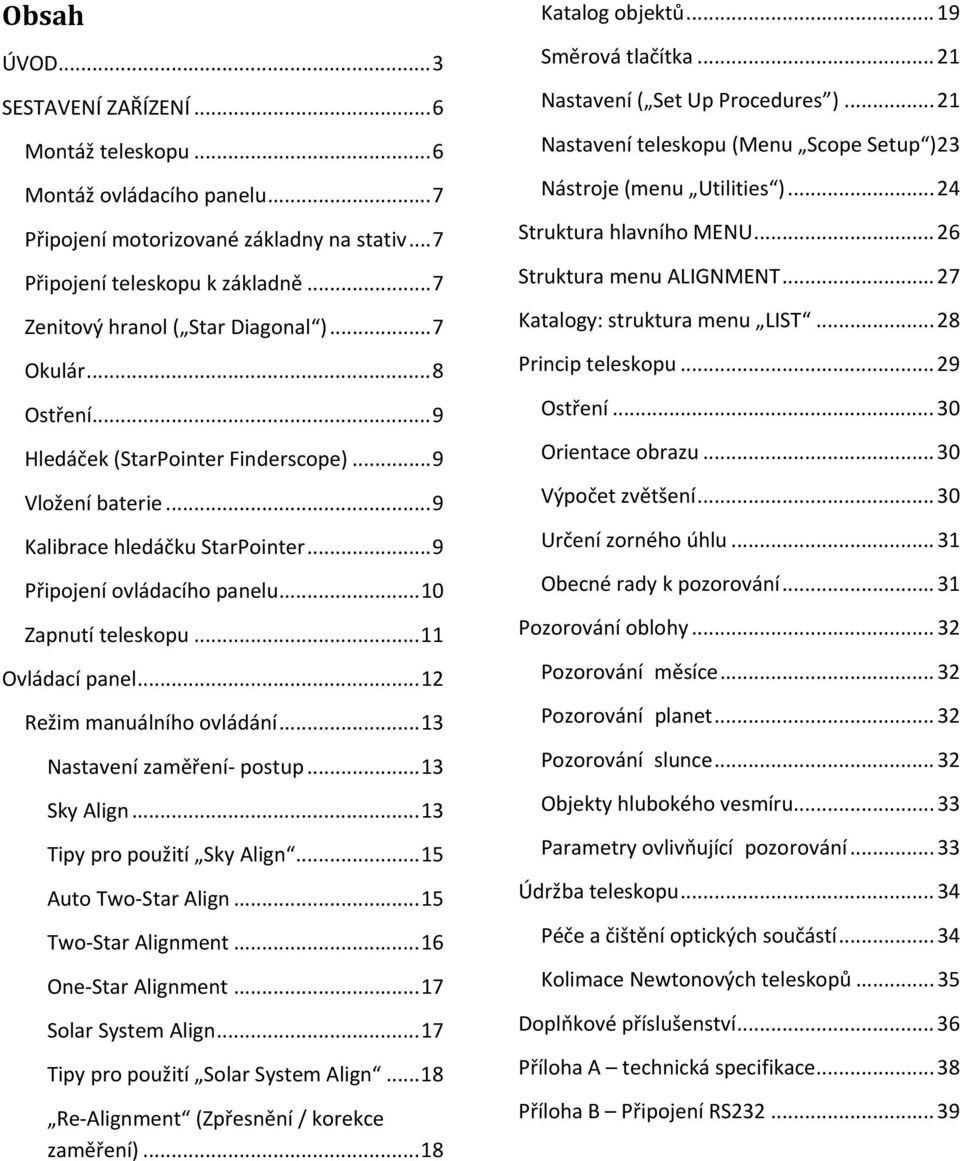 .. 10 Zapnutí teleskopu... 11 Ovládací panel... 12 Režim manuálního ovládání... 13 Nastavení zaměření postup... 13 Sky Align... 13 Tipy pro použití Sky Align... 15 Auto Two Star Align.