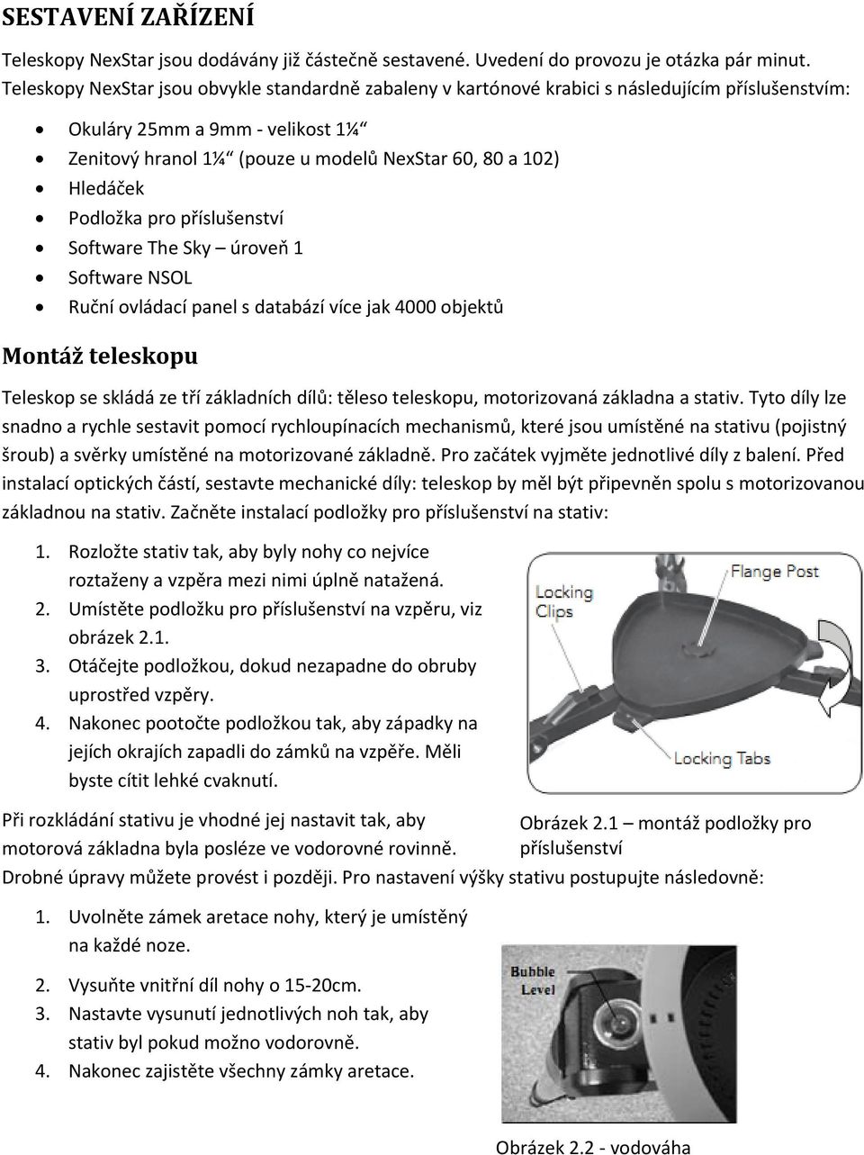 Podložka pro příslušenství Software The Sky úroveň 1 Software NSOL Ruční ovládací panel s databází více jak 4000 objektů Montáž teleskopu Teleskop se skládá ze tří základních dílů: těleso teleskopu,