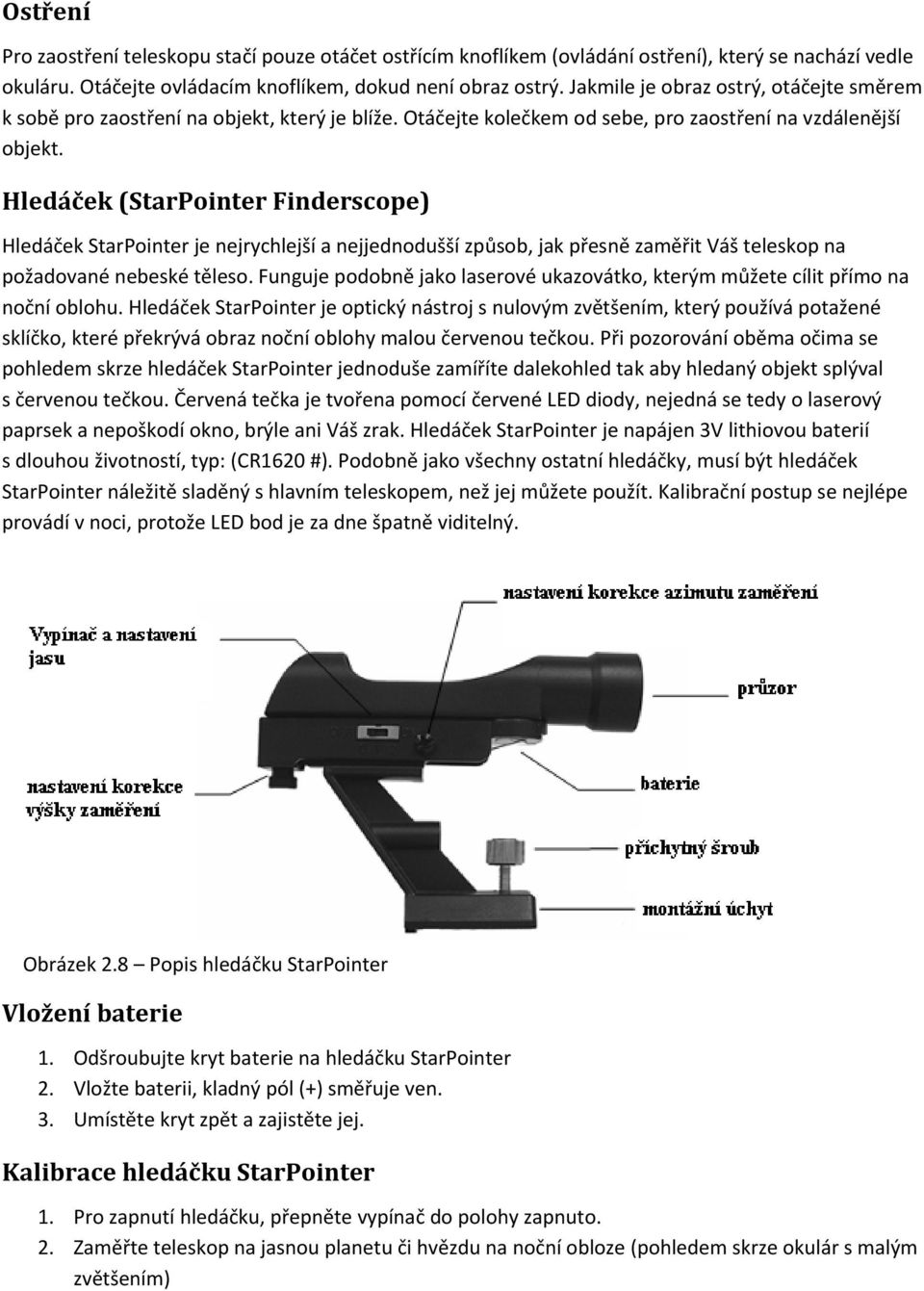 Hledáček (StarPointer Finderscope) Hledáček StarPointer je nejrychlejší a nejjednodušší způsob, jak přesně zaměřit Váš teleskop na požadované nebeské těleso.