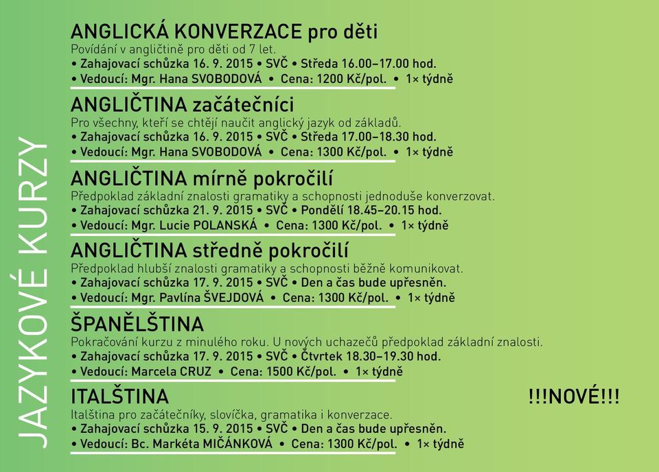 1 týdně ANGLIČTINA mírně pokročilí Předpoklad základní znalosti gramatiky a schopnosti jednoduše konverzovat. Zahajovací schůzka 21. 9. 2015 SVČ Pondělí 18.45 20.15 hod. Vedoucí: Mgr.