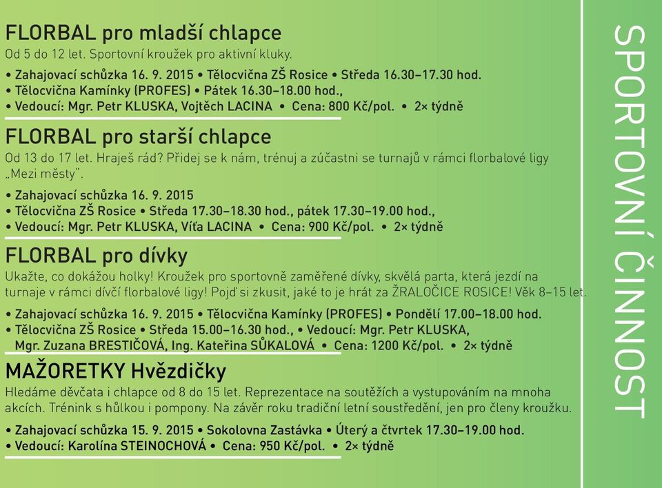 Přidej se k nám, trénuj a zúčastni se turnajů v rámci florbalové ligy Mezi městy. Zahajovací schůzka 16. 9. 2015 Tělocvična ZŠ Rosice Středa 17.30 18.30 hod., pátek 17.30 19.00 hod., Vedoucí: Mgr.