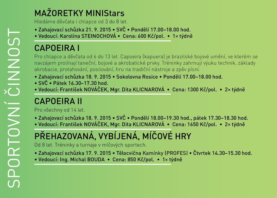 Tréninky zahrnují výuku technik, základy akrobacie, protahování, posilování, hru na tradiční nástroje a zpěv písní. Zahajovací schůzka 18. 9. 2015 Sokolovna Rosice Pondělí 17.00 18.00 hod.