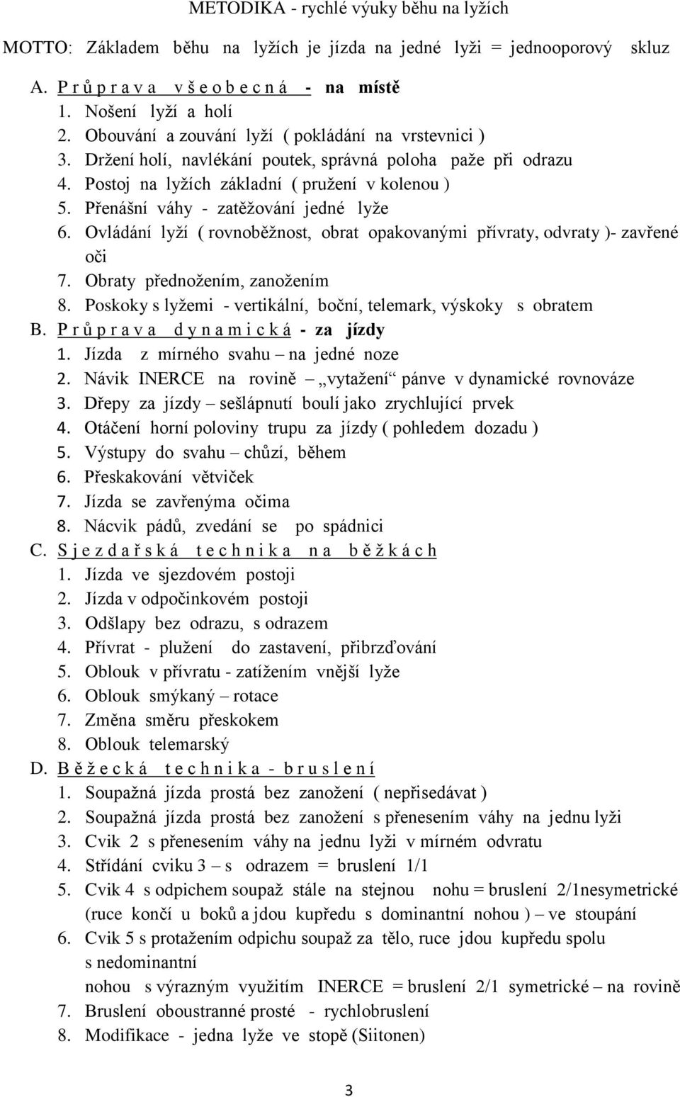 Přenášní váhy - zatěžování jedné lyže 6. Ovládání lyží ( rovnoběžnost, obrat opakovanými přívraty, odvraty )- zavřené oči 7. Obraty přednožením, zanožením 8.