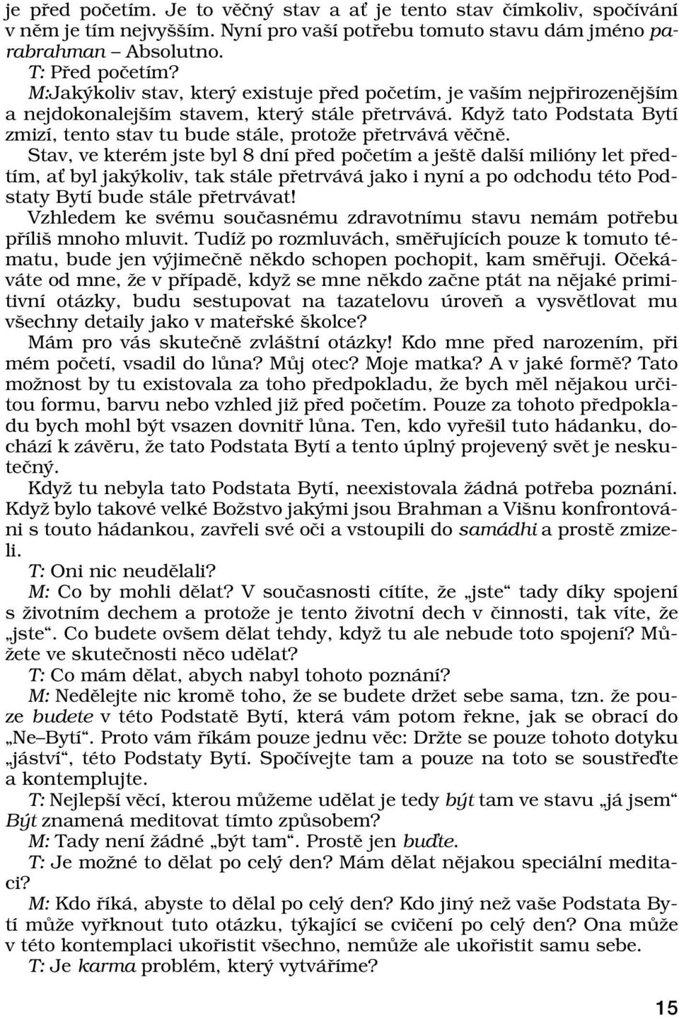 Stav, ve kterèm jste byl 8 dnì p ed poëetìm a jeötï dalöì miliûny let p edtìm, aù byl jak koliv, tak st le p etrv v jako i nynì a po odchodu tèto Podstaty BytÌ bude st le p etrv vat!