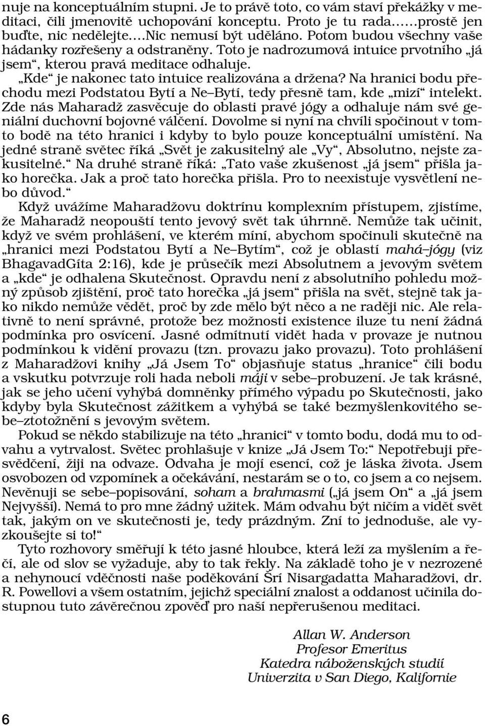 Na hranici bodu p echodu mezi Podstatou BytÌ a NeñBytÌ, tedy p esnï tam, kde ÑmizÌì intelekt. Zde n s Maharadû zasvïcuje do oblasti pravè jûgy a odhaluje n m svè geni lnì duchovnì bojovnè v lëenì.