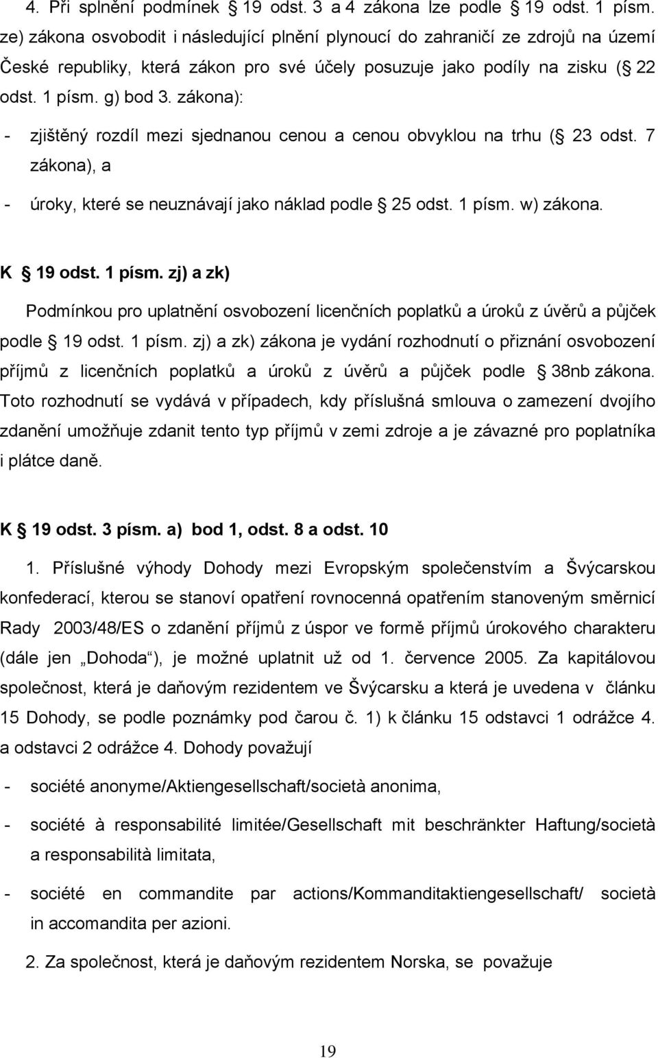 zákona): - zjištěný rozdíl mezi sjednanou cenou a cenou obvyklou na trhu ( 23 odst. 7 zákona), a - úroky, které se neuznávají jako náklad podle 25 odst. 1 písm.