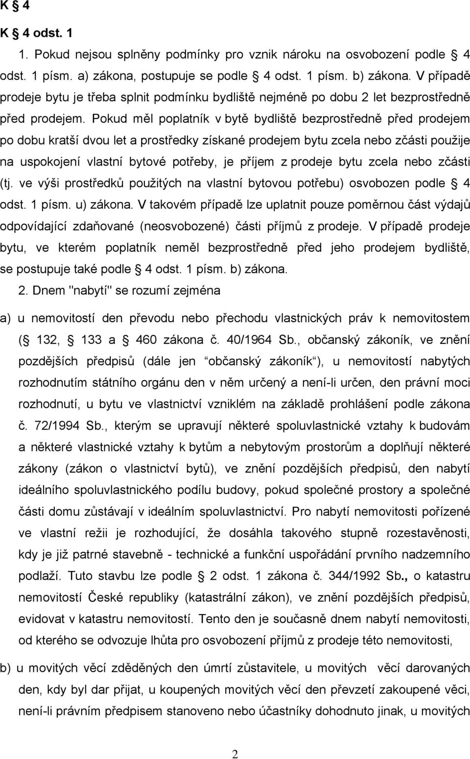 Pokud měl poplatník v bytě bydliště bezprostředně před prodejem po dobu kratší dvou let a prostředky získané prodejem bytu zcela nebo zčásti použije na uspokojení vlastní bytové potřeby, je příjem z