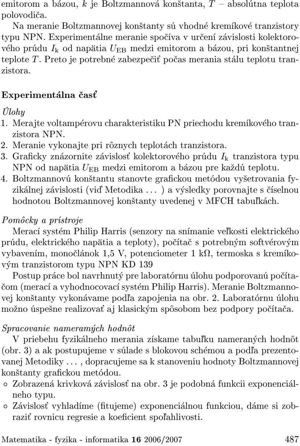 Preto je potrebn zabezpe i po as merania st lu teplotu tranzistora. Experiment lna as lohy 1. Merajte voltamp rovu charakteristiku PN priechodu krem kov ho tranzistora NPN. 2.