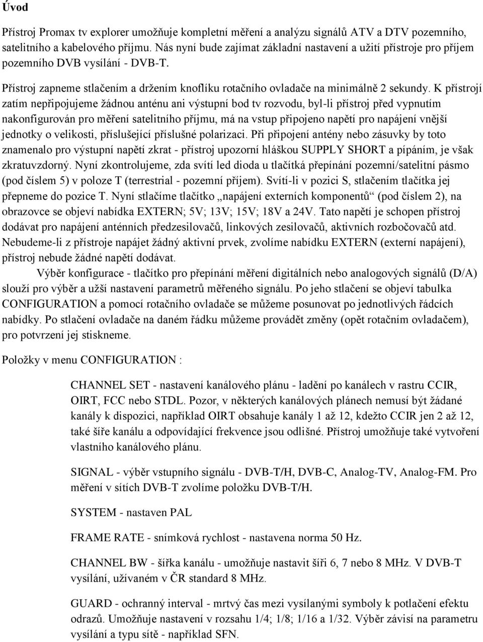 K přístrojí zatím nepřipojujeme žádnou anténu ani výstupní bod tv rozvodu, byl-li přístroj před vypnutím nakonfigurován pro měření satelitního příjmu, má na vstup připojeno napětí pro napájení vnější