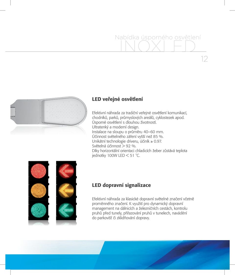 Světelná účinnost > 92 %. Díky horizontální orientaci chladicích žeber zůstává teplota jednotky 100W LED < 51 C.