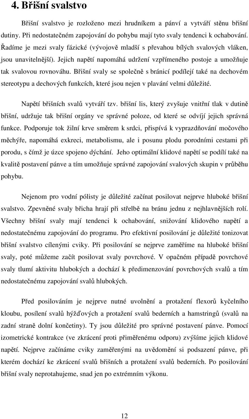 Břišní svaly se společně s bránicí podílejí také na dechovém stereotypu a dechových funkcích, které jsou nejen v plavání velmi důležité. Napětí břišních svalů vytváří tzv.