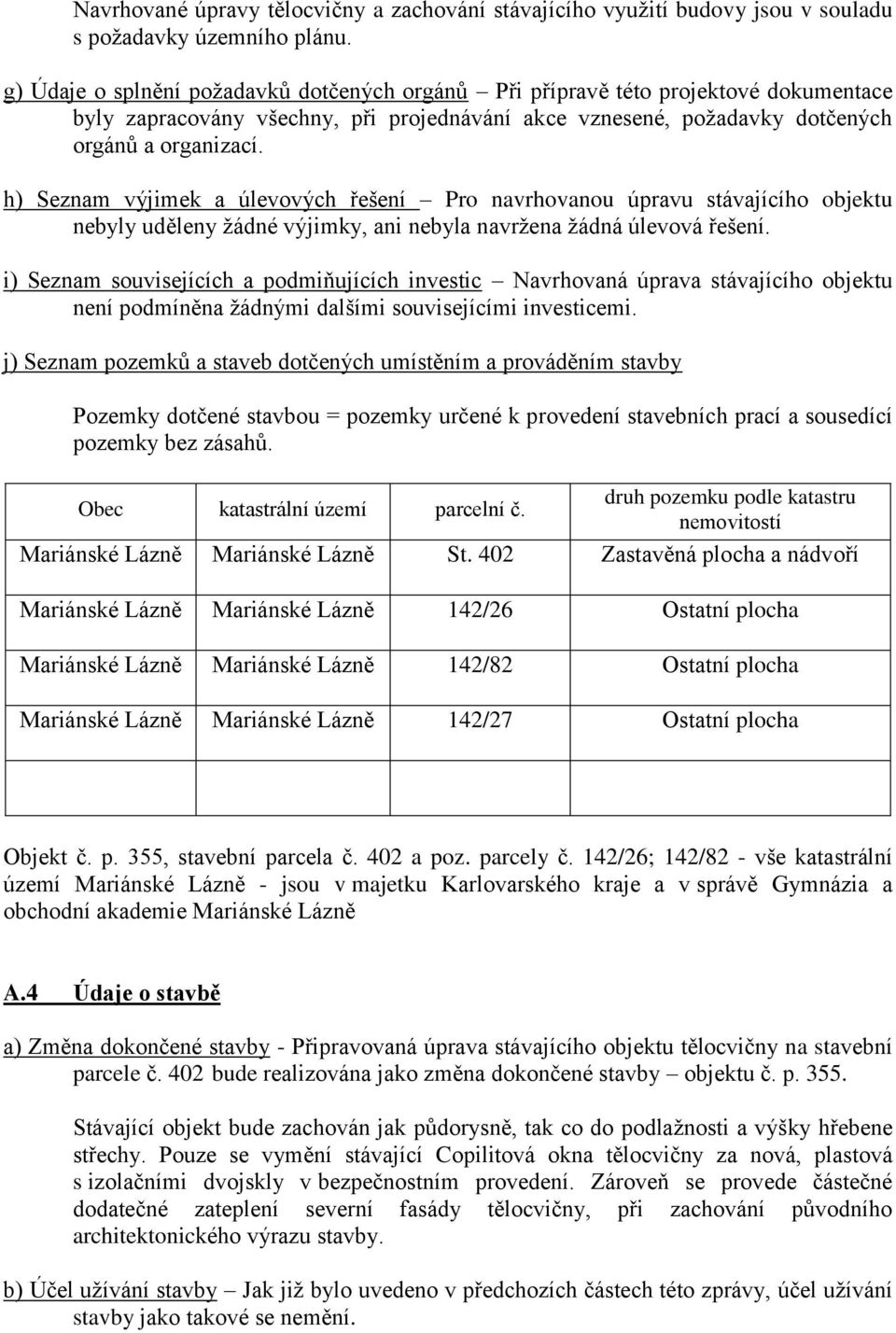 h) Seznam výjimek a úlevových řešení Pro navrhovanou úpravu stávajícího objektu nebyly uděleny žádné výjimky, ani nebyla navržena žádná úlevová řešení.