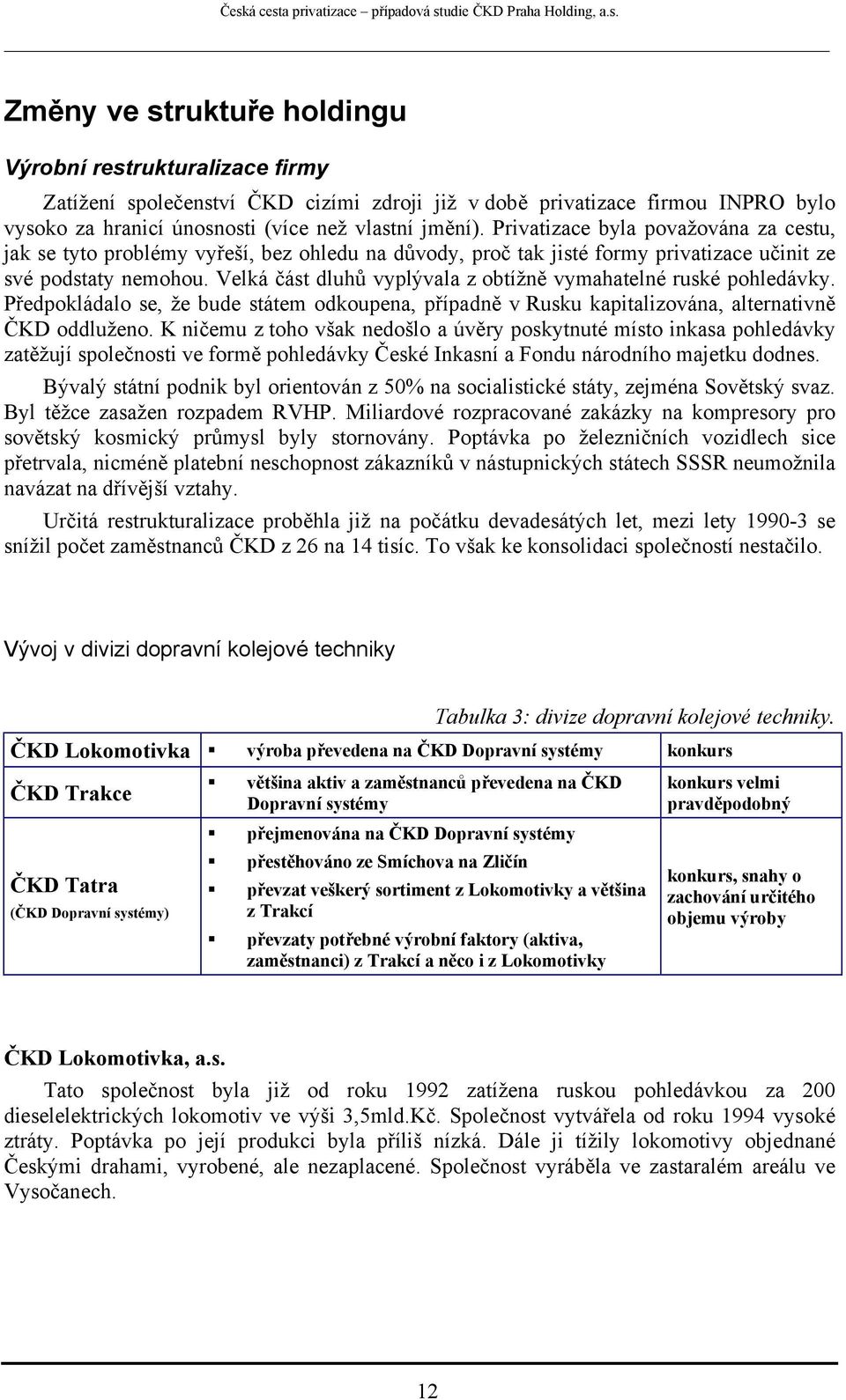 Velká část dluhů vyplývala z obtížně vymahatelné ruské pohledávky. Předpokládalo se, že bude státem odkoupena, případně v Rusku kapitalizována, alternativně ČKD oddluženo.