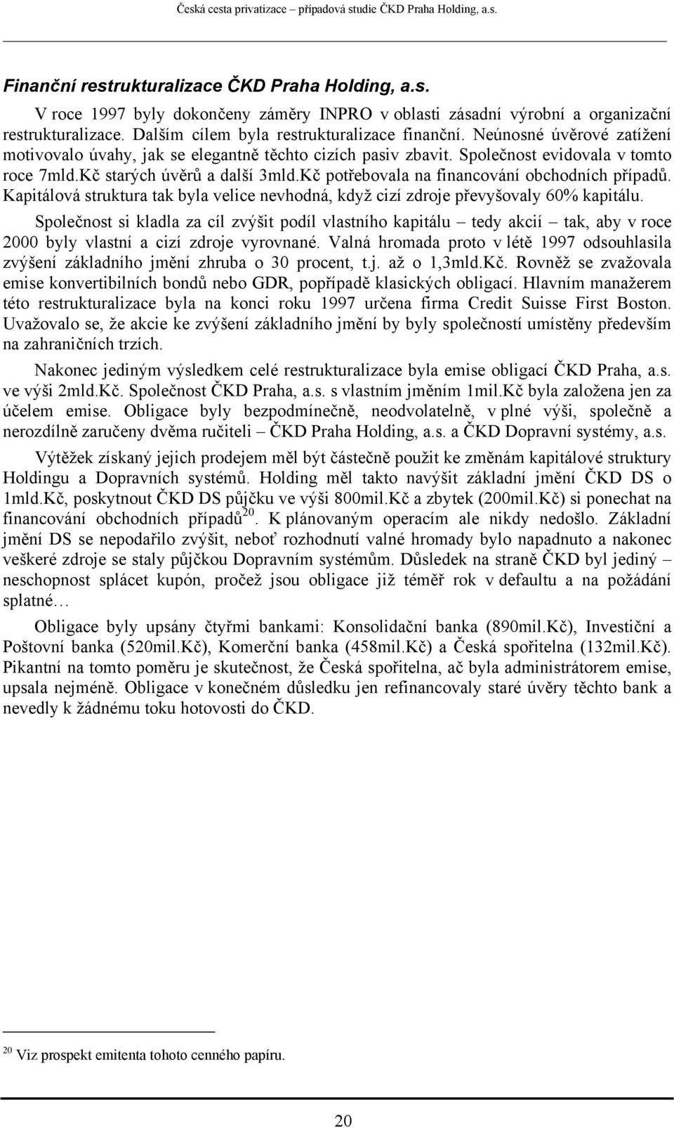 Kč potřebovala na financování obchodních případů. Kapitálová struktura tak byla velice nevhodná, když cizí zdroje převyšovaly 60% kapitálu.