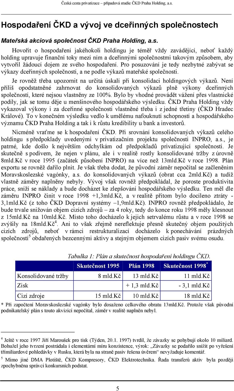 Pro posuzování je tedy nezbytné zabývat se výkazy dceřinných společností, a ne podle výkazů mateřské společnosti. Je rovněž třeba upozornit na určitá úskalí při konsolidaci holdingových výkazů.