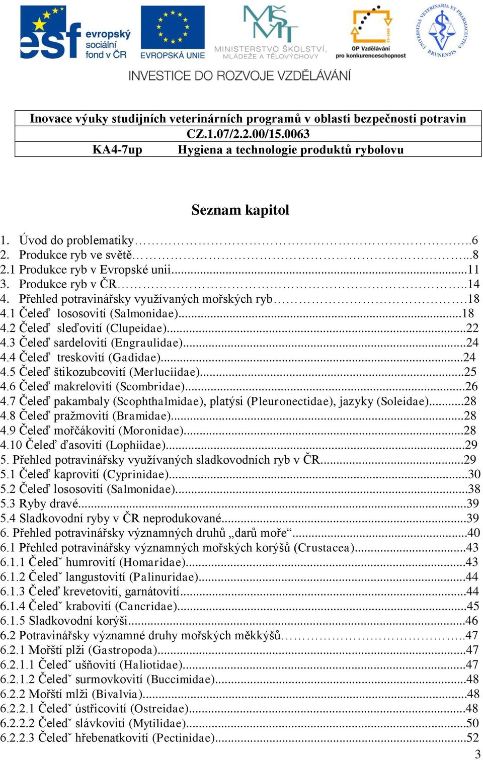 6 Čeleď makrelovití (Scombridae)...26 4.7 Čeleď pakambaly (Scophthalmidae), platýsi (Pleuronectidae), jazyky (Soleidae)...28 4.8 Čeleď praţmovití (Bramidae)...28 4.9 Čeleď mořčákovití (Moronidae).