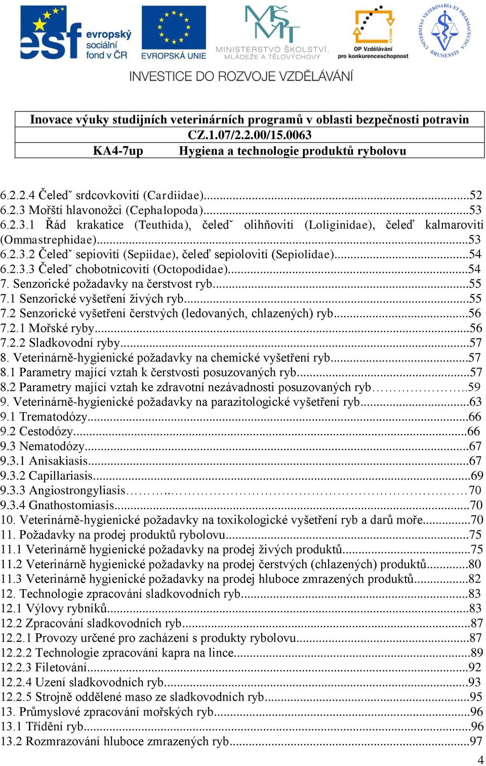 ..56 7.2.1 Mořské ryby...56 7.2.2 Sladkovodní ryby...57 8. Veterinárně-hygienické poţadavky na chemické vyšetření ryb...57 8.1 Parametry mající vztah k čerstvosti posuzovaných ryb...57 8.2 Parametry mající vztah ke zdravotní nezávadnosti posuzovaných ryb.