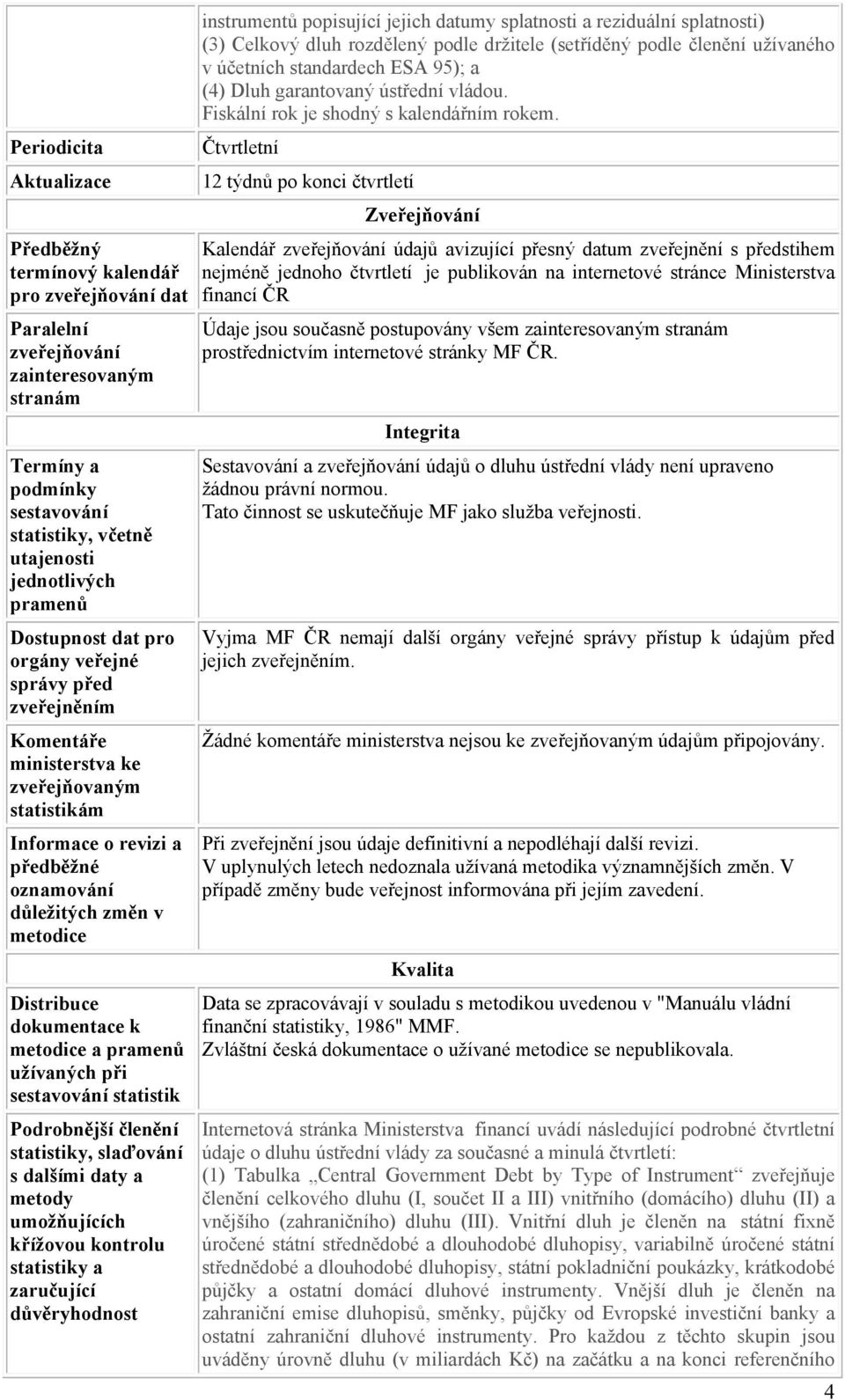 dokumentace k metodice a pramenů užívaných při sestavování statistik Podrobnější členění statistiky, slaďování s dalšími daty a metody umožňujících křížovou kontrolu statistiky a zaručující