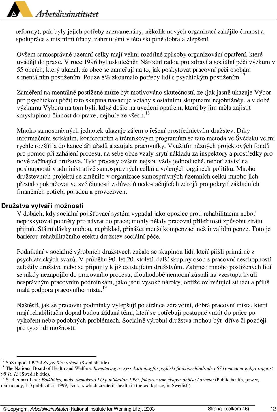 V roce 1996 byl uskutečněn Národní radou pro zdraví a sociální péči výzkum v 55 obcích, který ukázal, že obce se zaměřují na to, jak poskytovat pracovní péči osobám s mentálním postižením.