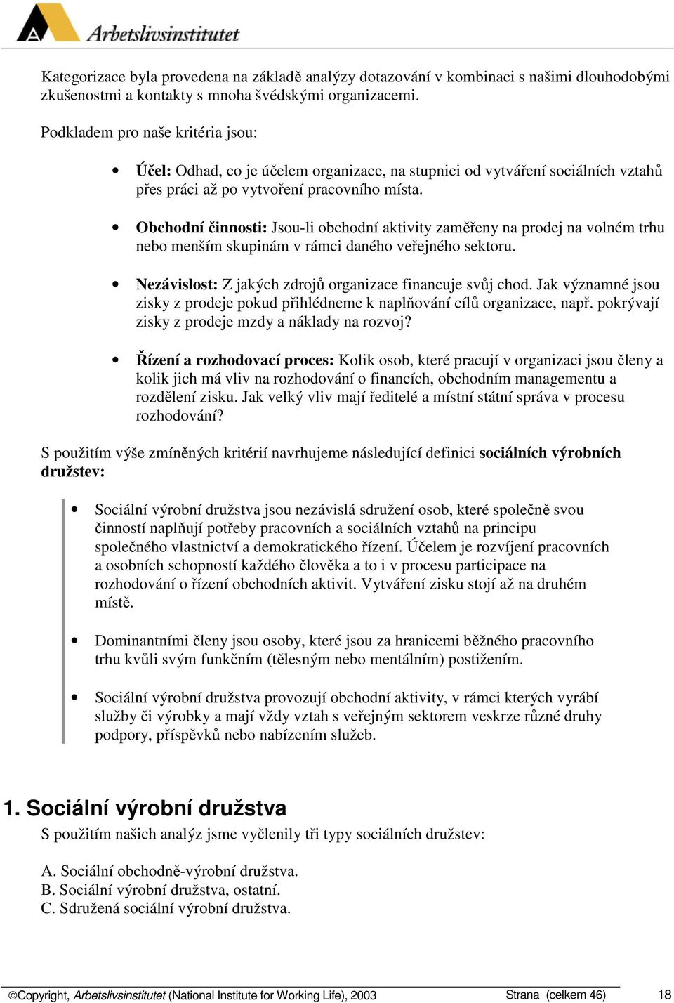 Obchodní činnosti: Jsou-li obchodní aktivity zaměřeny na prodej na volném trhu nebo menším skupinám v rámci daného veřejného sektoru. Nezávislost: Z jakých zdrojů organizace financuje svůj chod.