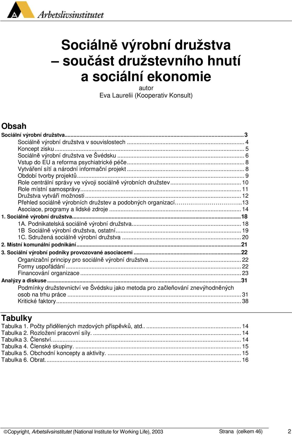 .. 9 Role centrální správy ve vývoji sociálně výrobních družstev... 10 Role místní samosprávy... 11 Družstva vytváří možnosti... 12 Přehled sociálně výrobních družstev a podobných organizací.