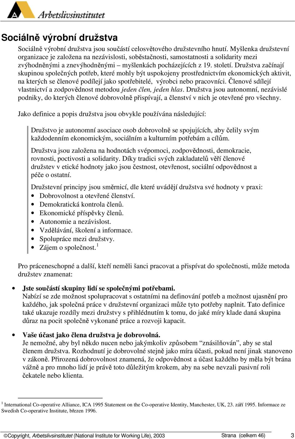 Družstva začínají skupinou společných potřeb, které mohly být uspokojeny prostřednictvím ekonomických aktivit, na kterých se členové podílejí jako spotřebitelé, výrobci nebo pracovníci.