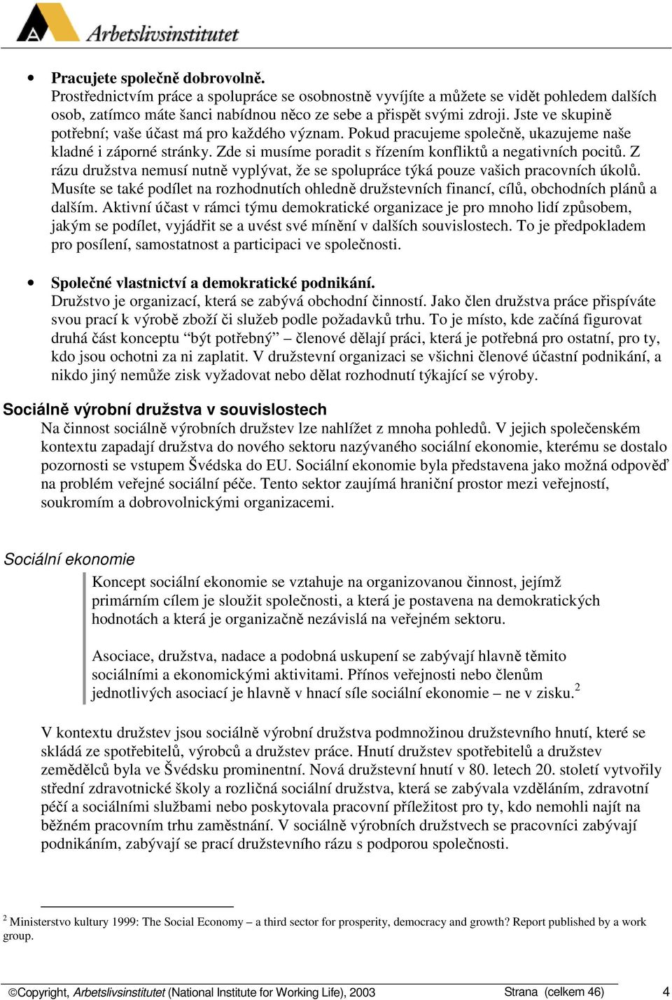 Z rázu družstva nemusí nutně vyplývat, že se spolupráce týká pouze vašich pracovních úkolů. Musíte se také podílet na rozhodnutích ohledně družstevních financí, cílů, obchodních plánů a dalším.