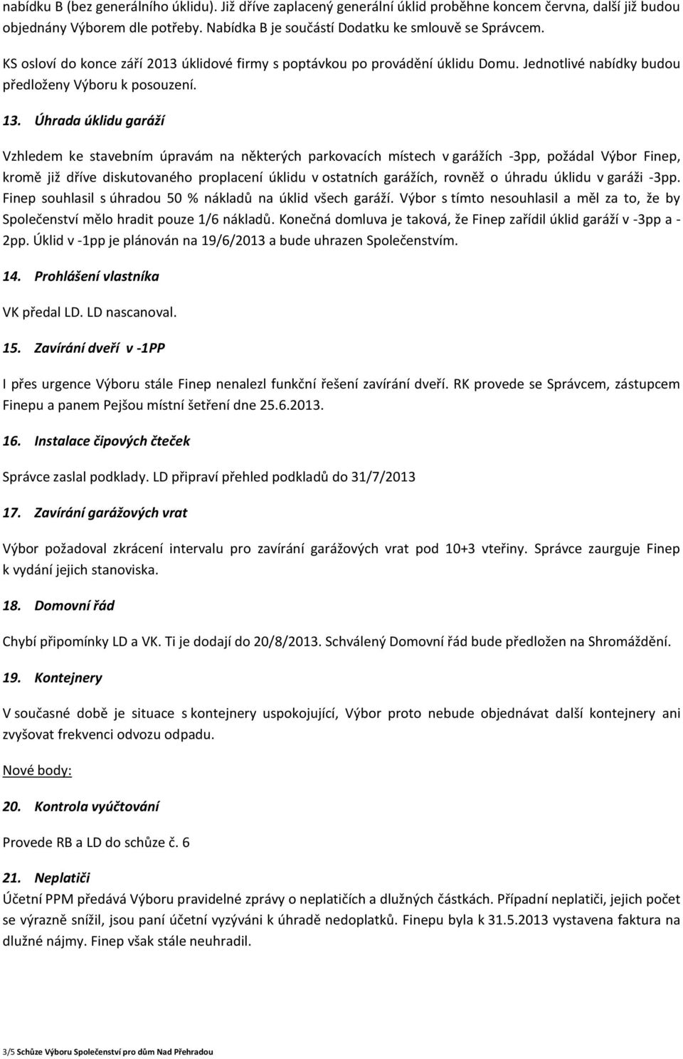 Úhrada úklidu garáží Vzhledem ke stavebním úpravám na některých parkovacích místech v garážích -3pp, požádal Výbor Finep, kromě již dříve diskutovaného proplacení úklidu v ostatních garážích, rovněž