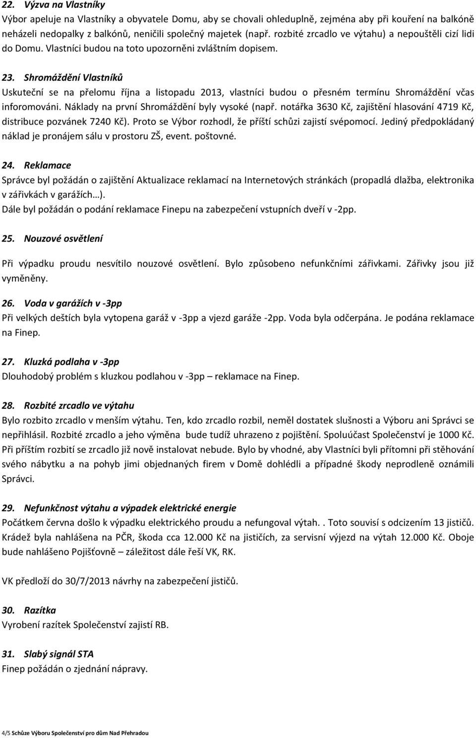 Shromáždění Vlastníků Uskuteční se na přelomu října a listopadu 2013, vlastníci budou o přesném termínu Shromáždění včas inforomováni. Náklady na první Shromáždění byly vysoké (např.