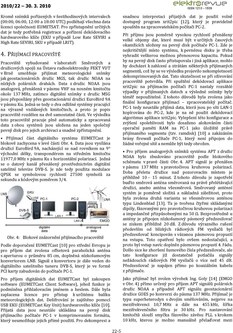 PŘIJÍMACÍ PRACOVIŠTĚ Pracoviště vybudované v laboratoři Směrových a družicových spojů na Ústavu radioelektroniky FEKT VUT v Brně umožňuje přijímat meteorologické snímky jak geostacionárních družic