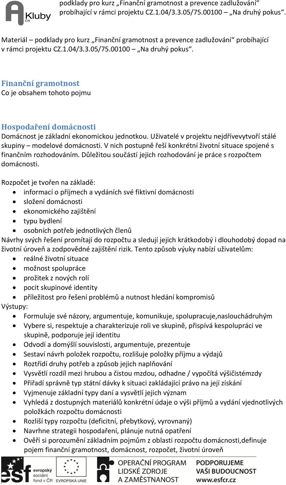 V nich postupně řeší konkrétní životní situace spojené s finančním rozhodováním. Důležitou součástí jejich rozhodování je práce s rozpočtem domácnosti.