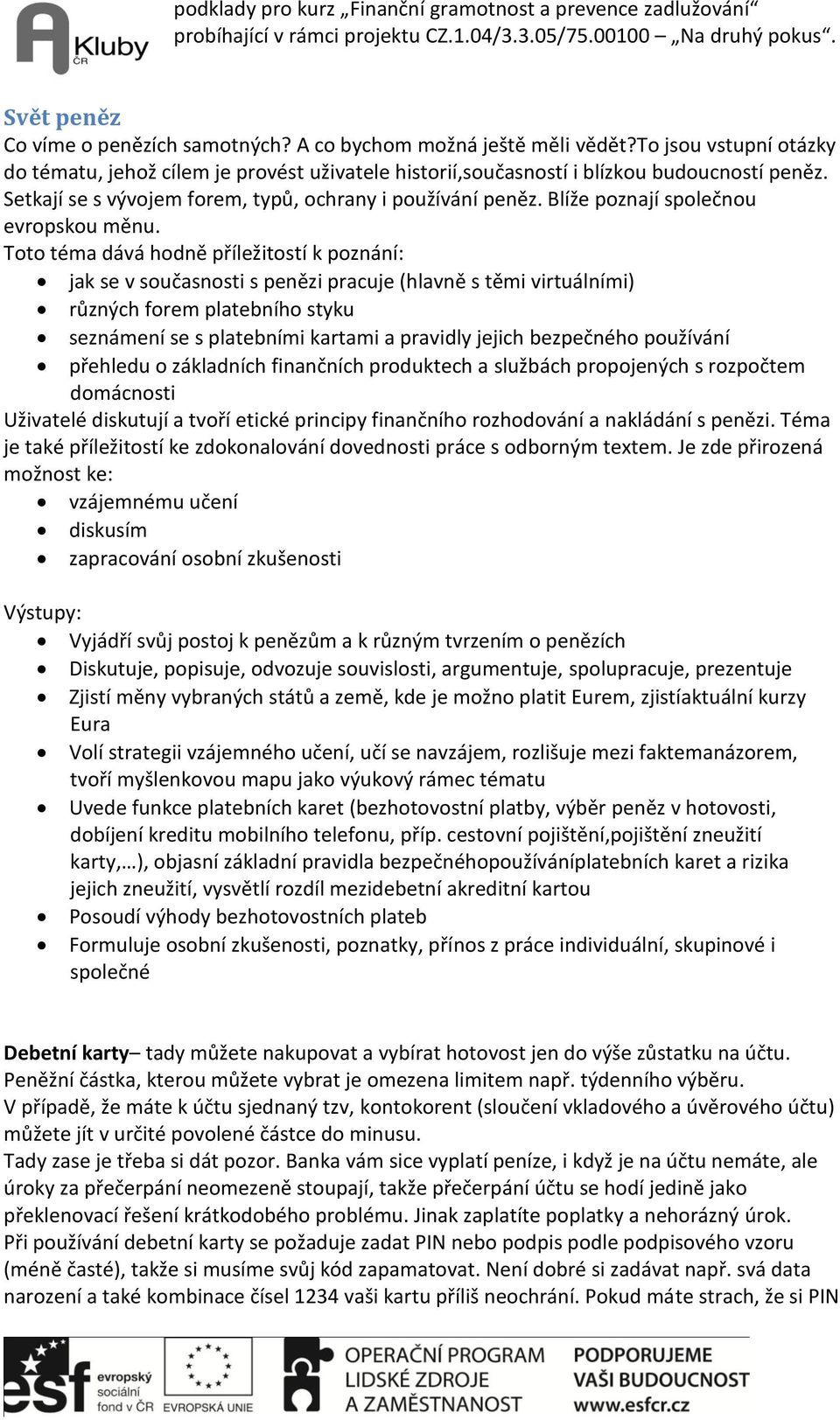 Toto téma dává hodně příležitostí k poznání: jak se v současnosti s penězi pracuje (hlavně s těmi virtuálními) různých forem platebního styku seznámení se s platebními kartami a pravidly jejich