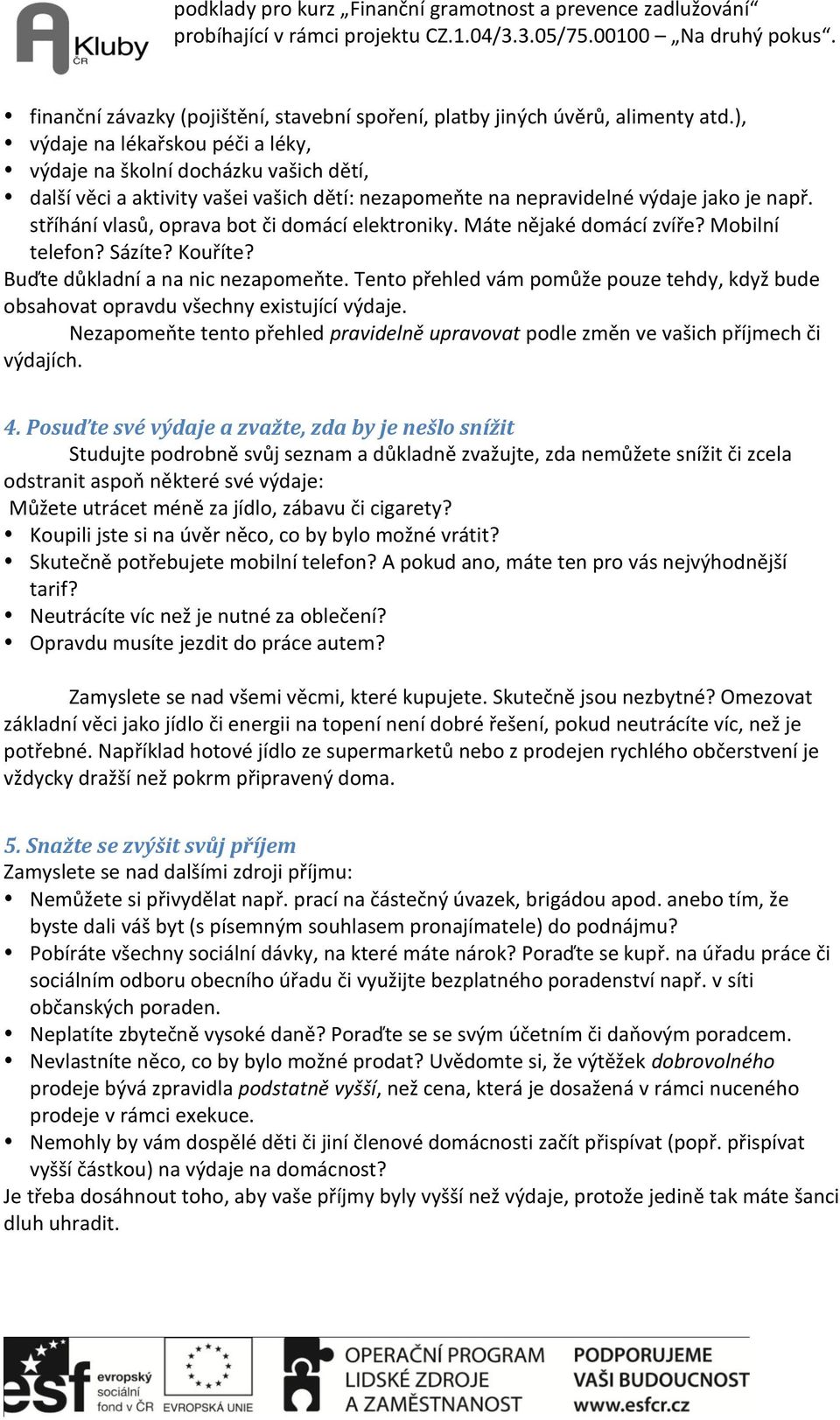 stříhání vlasů, oprava bot či domácí elektroniky. Máte nějaké domácí zvíře? Mobilní telefon? Sázíte? Kouříte? Buďte důkladní a na nic nezapomeňte.