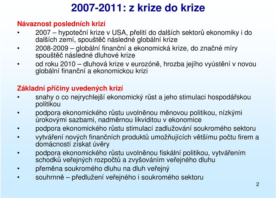 uvedených krizí snahy o co nejrychlejší ekonomický růst a jeho stimulaci hospodářskou politikou podpora ekonomického růstu uvolněnou měnovou politikou, nízkými úrokovými sazbami, nadměrnou likviditou