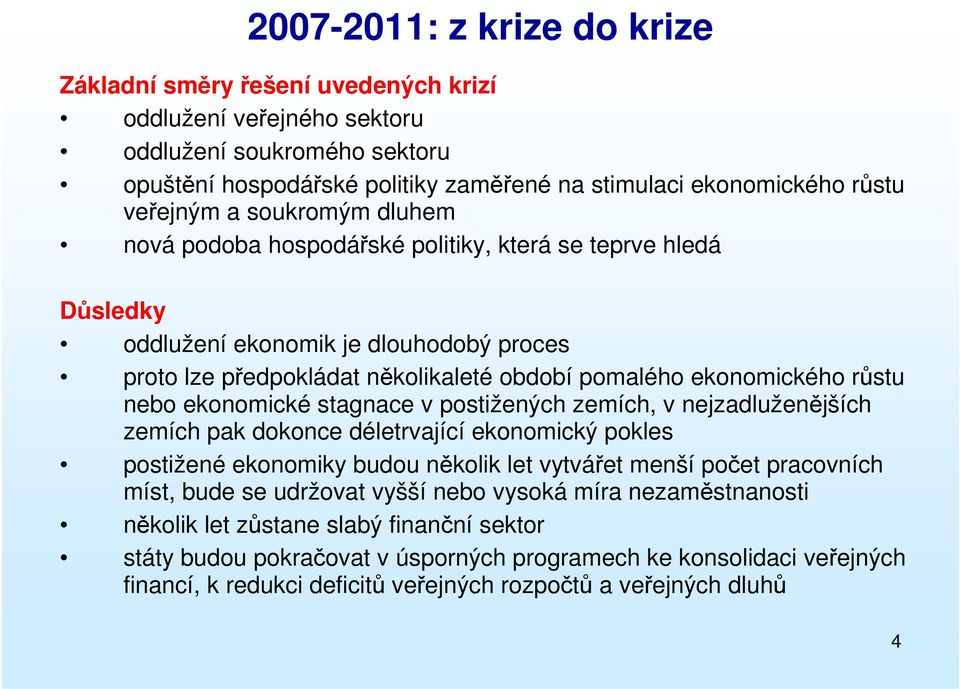 růstu nebo ekonomické stagnace v postižených zemích, v nejzadluženějších zemích pak dokonce déletrvající ekonomický pokles postižené ekonomiky budou několik let vytvářet menší počet pracovních míst,