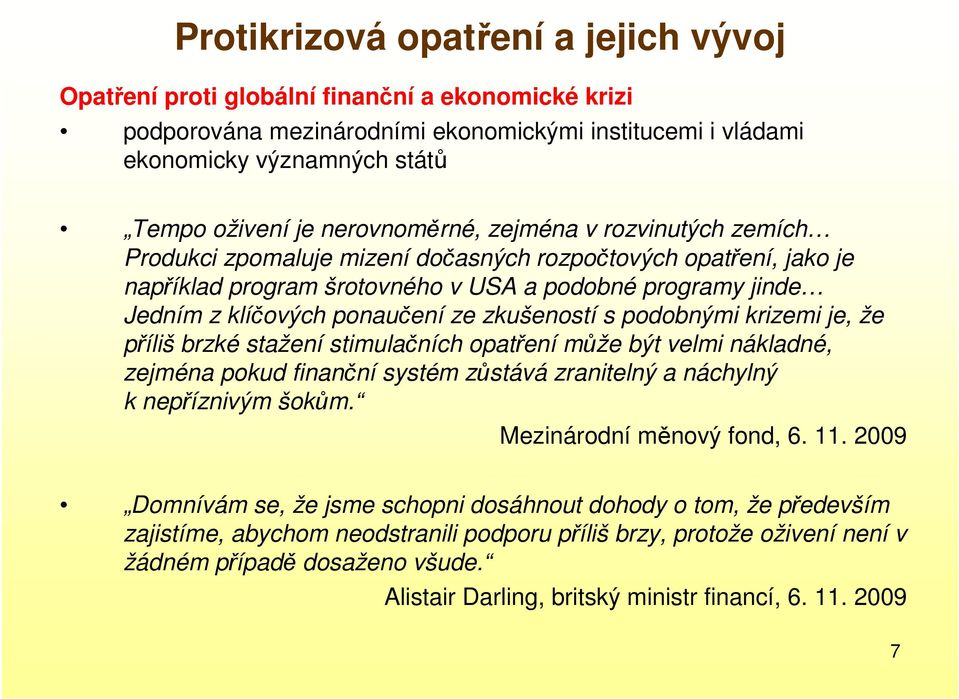 ze zkušeností s podobnými krizemi je, že příliš brzké stažení stimulačních opatření může být velmi nákladné, zejména pokud finanční systém zůstává zranitelný a náchylný k nepříznivým šokům.