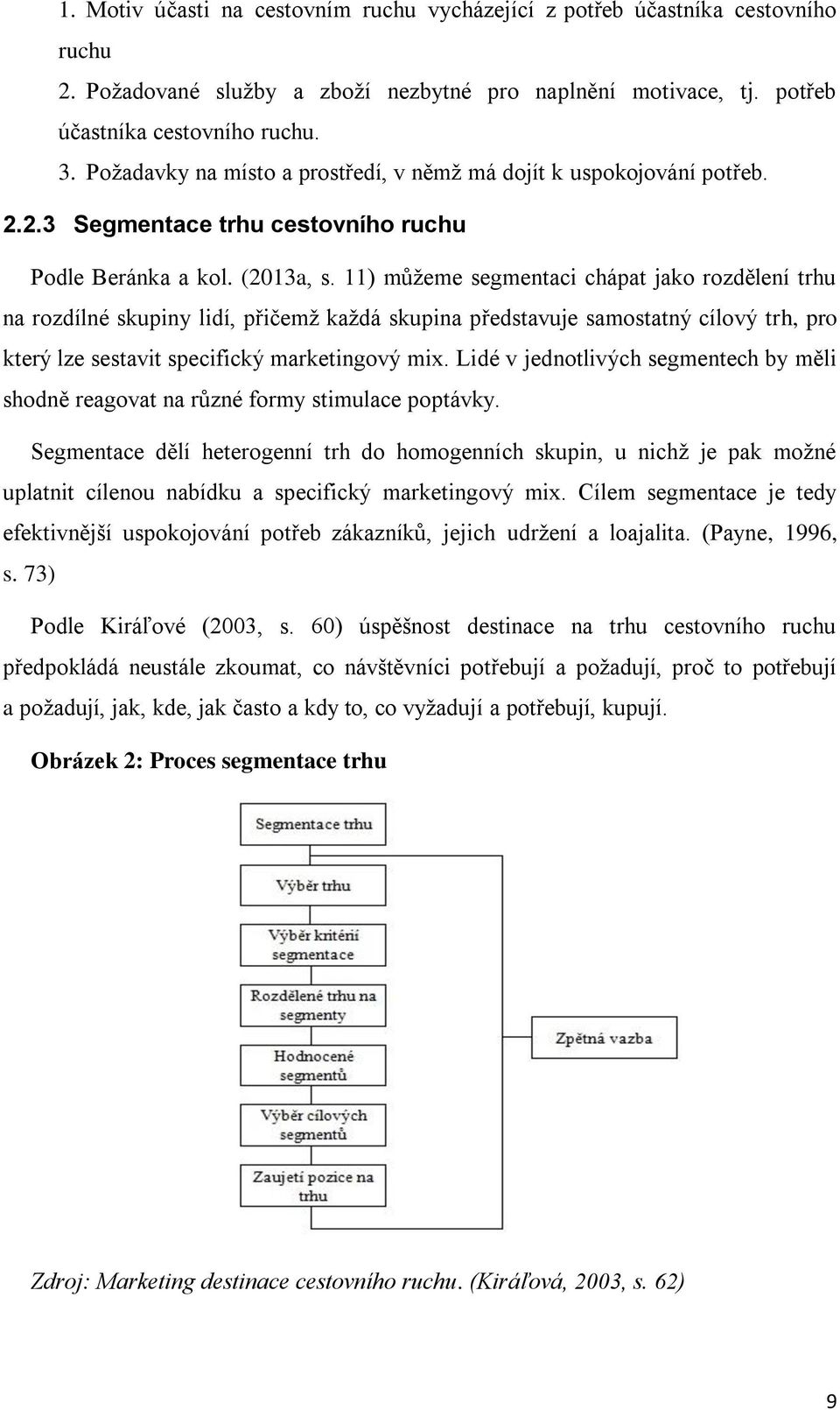 11) můžeme segmentaci chápat jako rozdělení trhu na rozdílné skupiny lidí, přičemž každá skupina představuje samostatný cílový trh, pro který lze sestavit specifický marketingový mix.