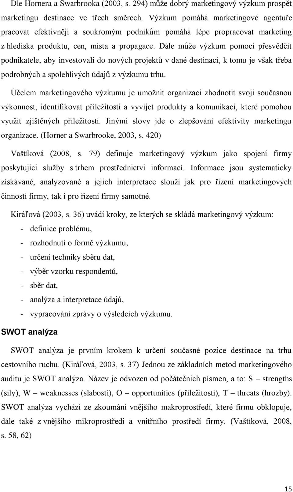 Dále může výzkum pomoci přesvědčit podnikatele, aby investovali do nových projektů v dané destinaci, k tomu je však třeba podrobných a spolehlivých údajů z výzkumu trhu.