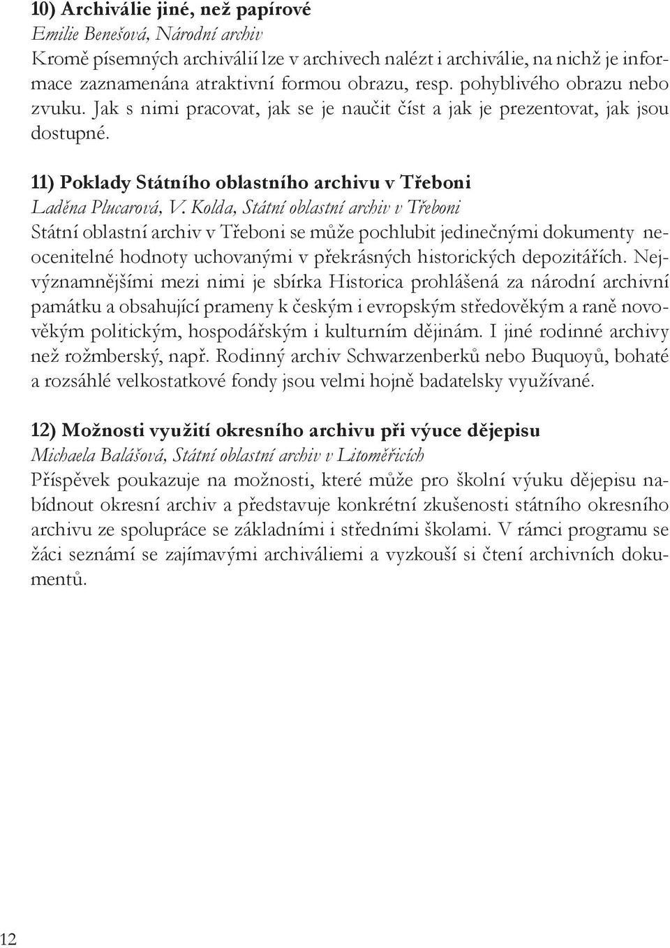 Kolda, Státní oblastní archiv v Třeboni Státní oblastní archiv v Třeboni se může pochlubit jedinečnými dokumenty neocenitelné hodnoty uchovanými v překrásných historických depozitářích.