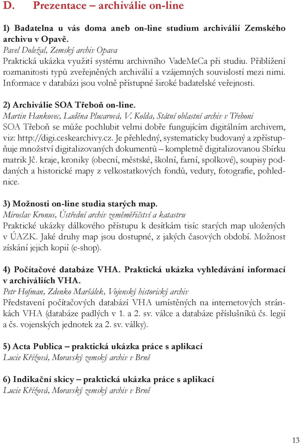 Informace v databázi jsou volně přístupné široké badatelské veřejnosti. 2) Archiválie SOA Třeboň on-line. Martin Hankovec, Laděna Plucarová, V.