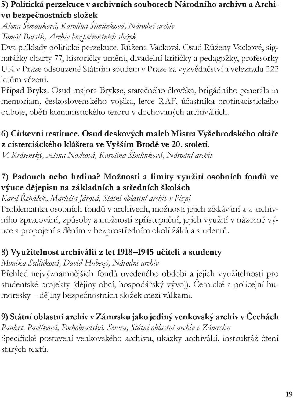 Osud Růženy Vackové, signatářky charty 77, historičky umění, divadelní kritičky a pedagožky, profesorky UK v Praze odsouzené Státním soudem v Praze za vyzvědačství a velezradu 222 letům vězení.