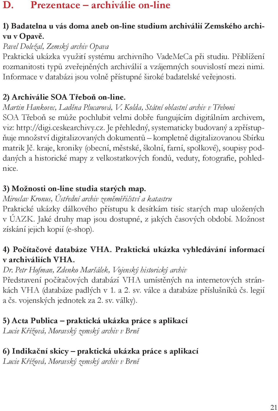 Informace v databázi jsou volně přístupné široké badatelské veřejnosti. 2) Archiválie SOA Třeboň on-line. Martin Hankovec, Laděna Plucarová, V.