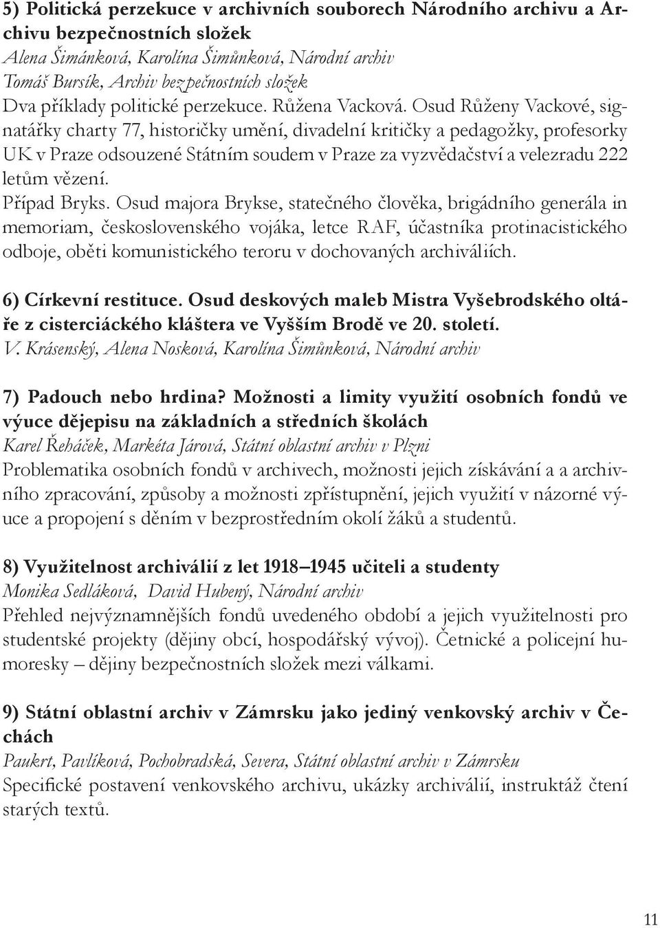 Osud Růženy Vackové, signatářky charty 77, historičky umění, divadelní kritičky a pedagožky, profesorky UK v Praze odsouzené Státním soudem v Praze za vyzvědačství a velezradu 222 letům vězení.