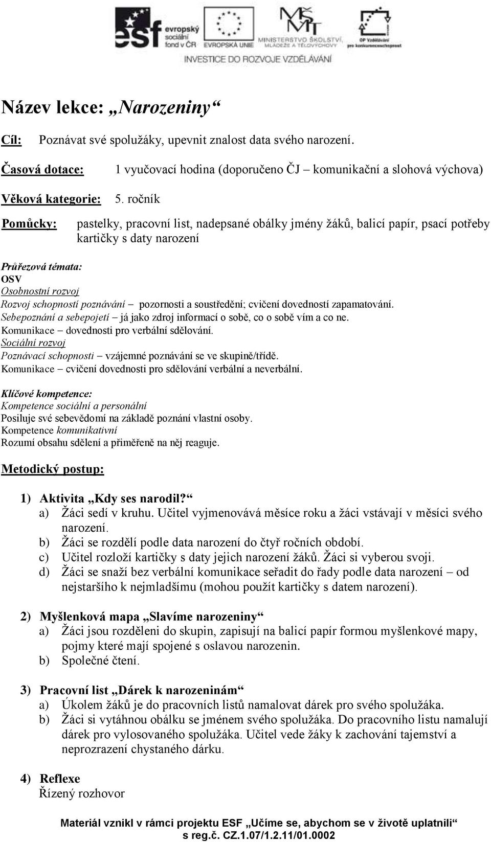 pozornosti a soustředění; cvičení dovedností zapamatování. Sebepoznání a sebepojetí já jako zdroj informací o sobě, co o sobě vím a co ne. Komunikace dovednosti pro verbální sdělování.