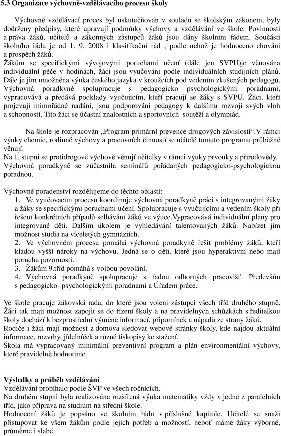 Žákům se specifickými vývojovými poruchami učení (dále jen SVPU)je věnována individuální péče v hodinách, žáci jsou vyučováni podle individuálních studijních plánů.