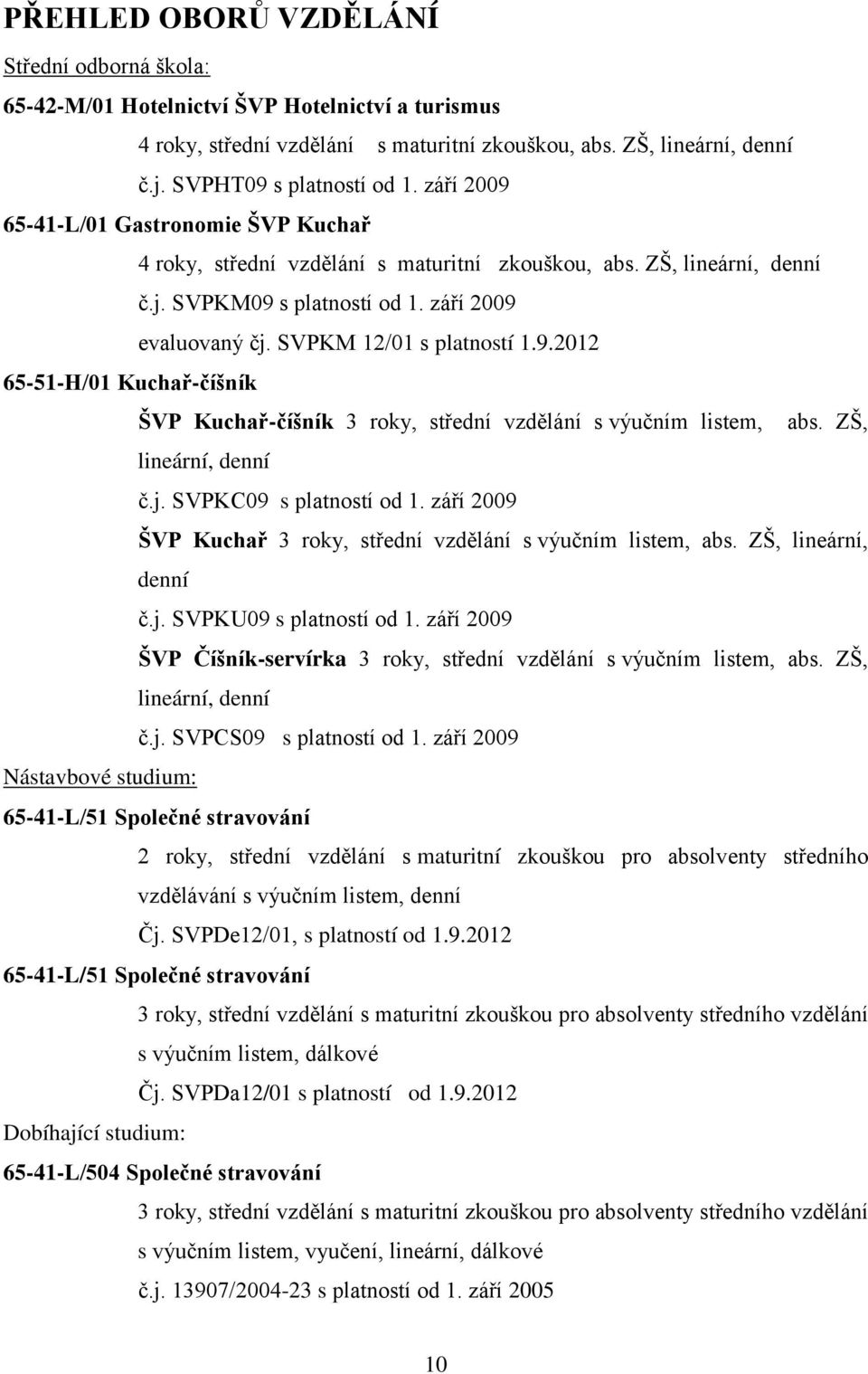 ZŠ, lineární, denní č.j. SVPKC09 s platností od 1. září 2009 ŠVP Kuchař 3 roky, střední vzdělání s výučním listem, abs. ZŠ, lineární, denní č.j. SVPKU09 s platností od 1.