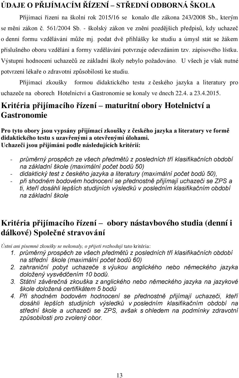 podat dvě přihlášky ke studiu a úmysl stát se žákem příslušného oboru vzdělání a formy vzdělávání potvrzuje odevzdáním tzv. zápisového lístku.